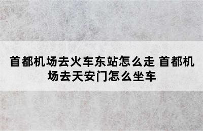 首都机场去火车东站怎么走 首都机场去天安门怎么坐车